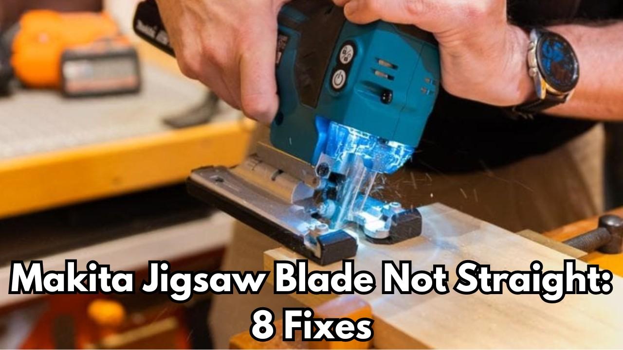 Makita Jigsaw Blade Not Straight: 8 Fixes